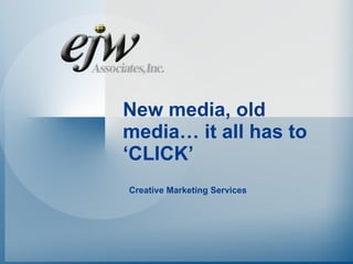 New media, old
media… it all has to
‘CLICK’
Creative Marketing Services
 