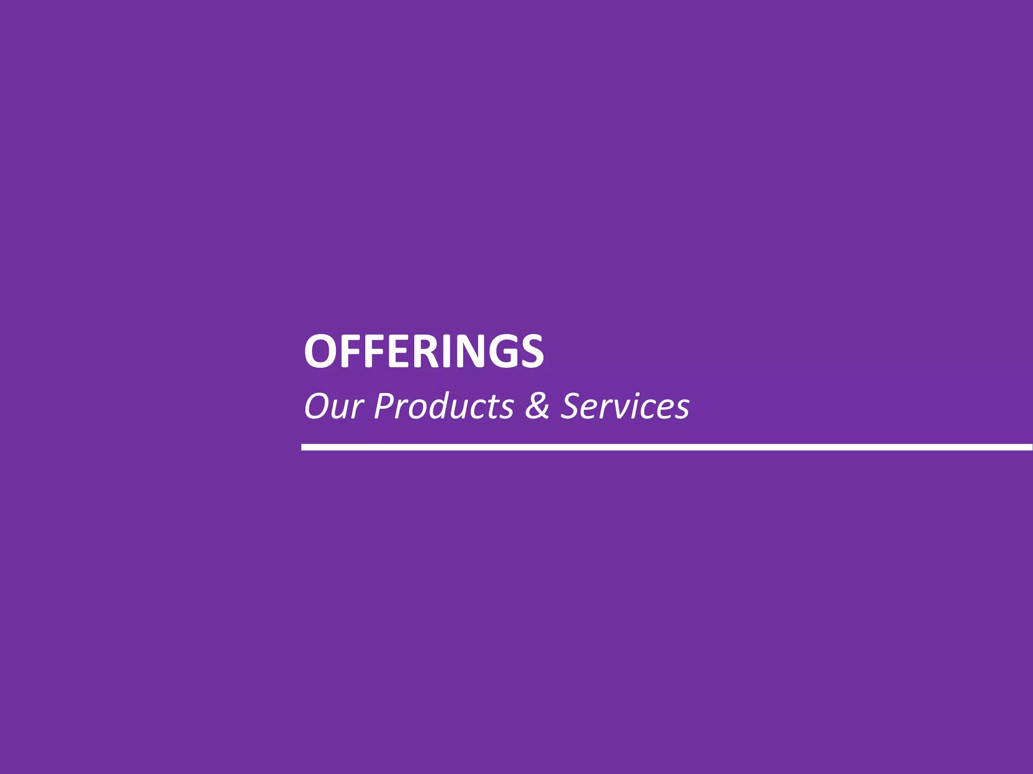 OFFERINGS
Our Products & Services
 