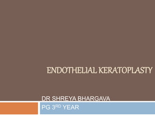 ENDOTHELIAL KERATOPLASTY
DR SHREYA BHARGAVA
PG 3RD YEAR
 