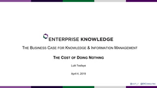 THE BUSINESS CASE FOR KNOWLEDGE & INFORMATION MANAGEMENT
April 4, 2019
THE COST OF DOING NOTHING
@EKCONSULTING@LULIT_T
Lulit Tesfaye
 