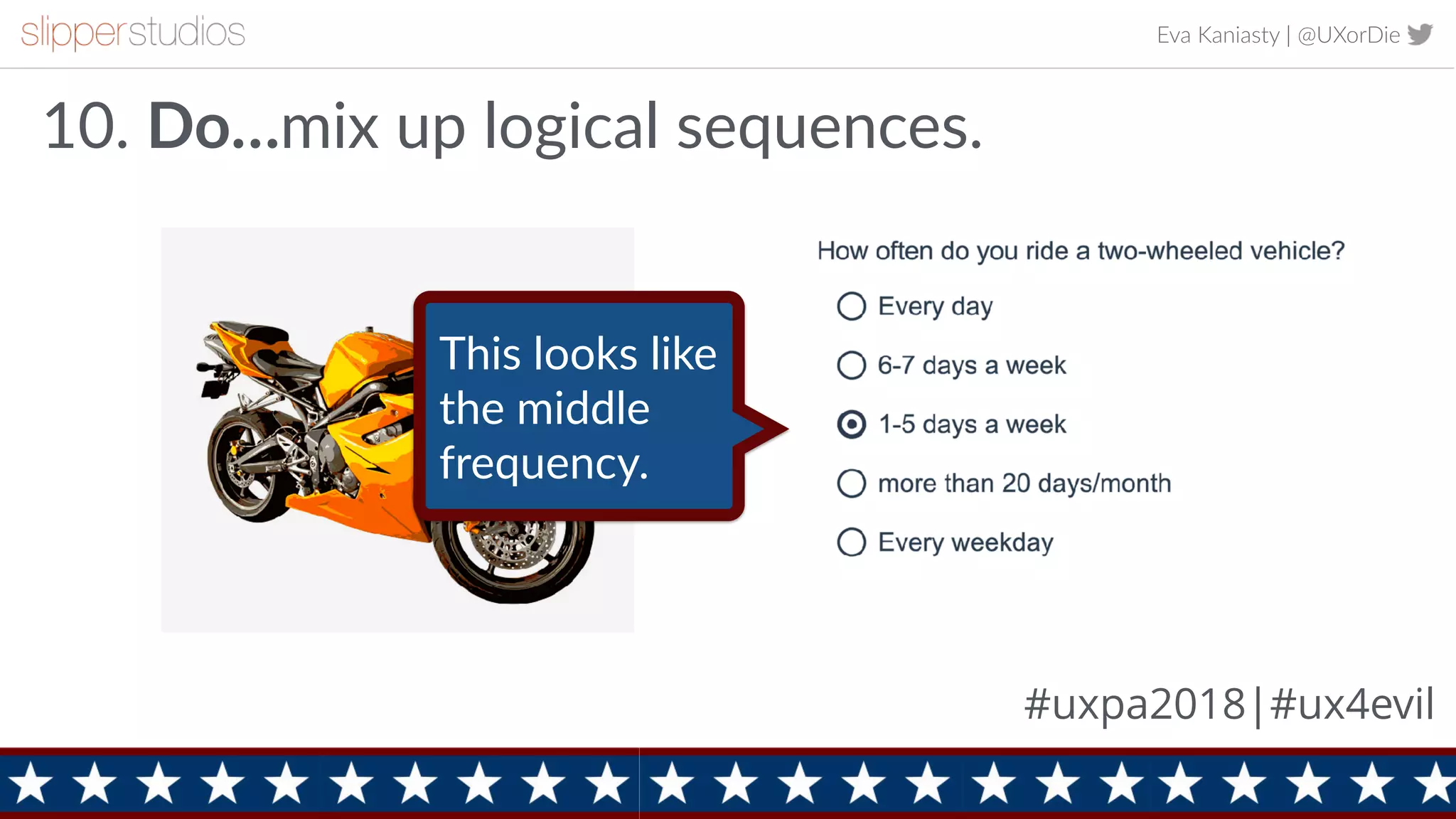 Eva Kaniasty | @UXorDie
14
10. Do…mix up logical sequences.
This looks like
the middle
frequency.
#uxpa2018|#ux4evil
 