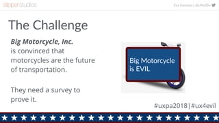 Eva Kaniasty | @UXorDie
2
The Challenge
Big Motorcycle, Inc.  
is convinced that
motorcycles are the future
of transportat...