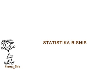STATISTIKA BISNIS
Cherrya Dhia
 