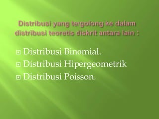  Distribusi Binomial.
 Distribusi Hipergeometrik
 Distribusi Poisson.
 