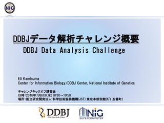 DDBJデータ解析チャレンジ概要
DDBJ Data Analysis Challenge
Eli Kaminuma
Center for Information Biology/DDBJ Center, National Institute ...