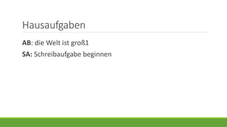 Hausaufgaben
AB: die Welt ist groß1
SA: Schreibaufgabe beginnen
 
