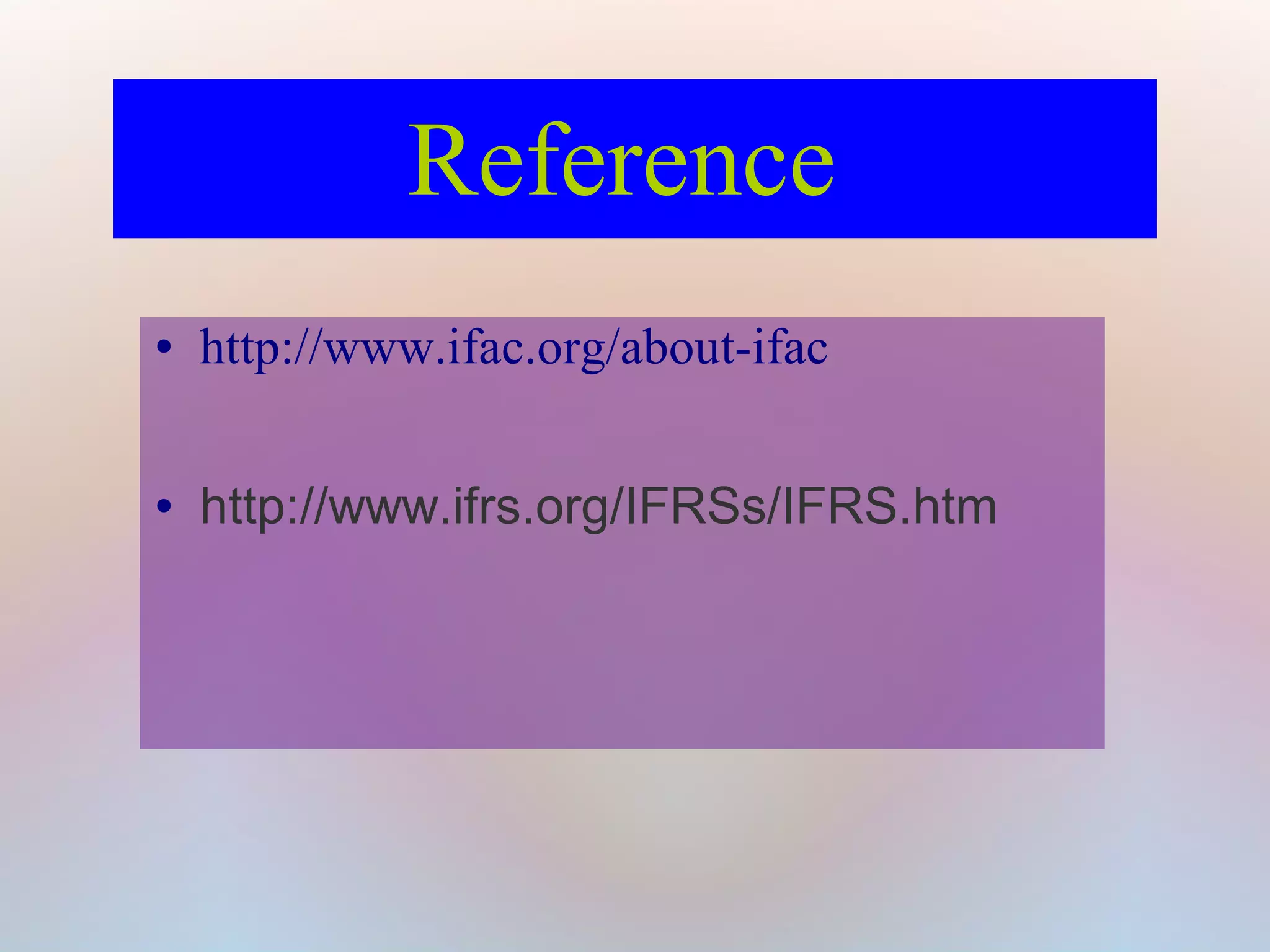 Reference
● http://www.ifac.org/about-ifac
● http://www.ifrs.org/IFRSs/IFRS.htm
 