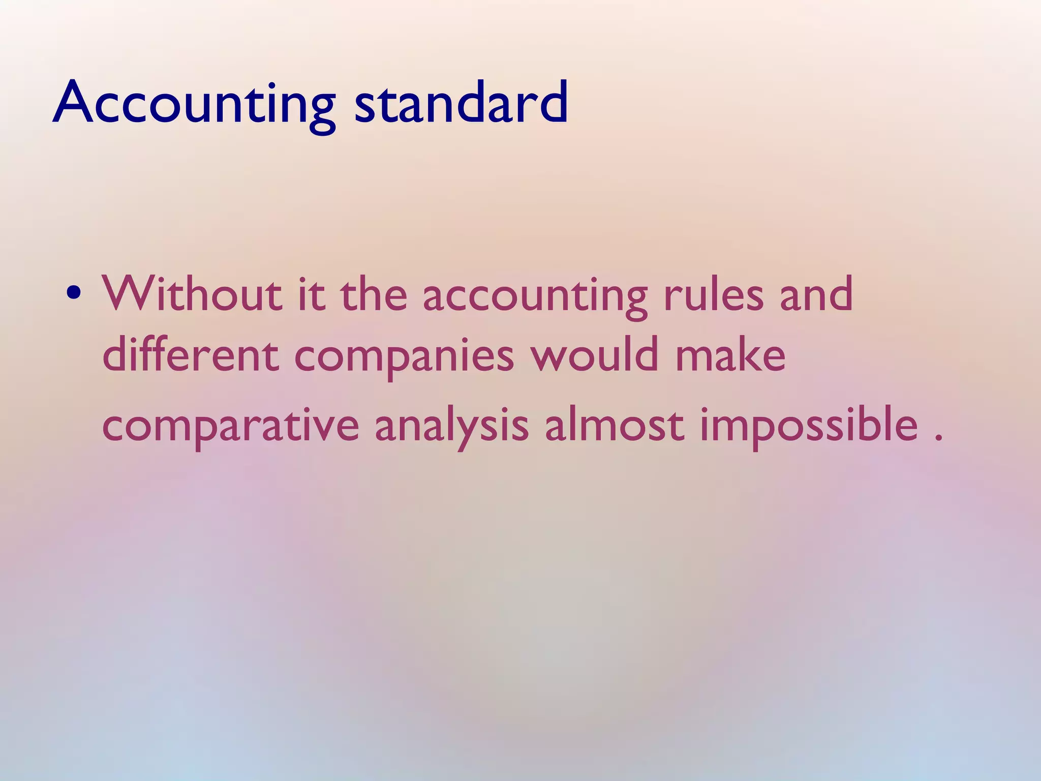 Accounting standard
● Without it the accounting rules and
different companies would make
comparative analysis almost impossible .
 