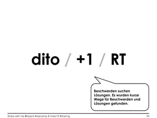 Share with me @ripanti #isarcamp # mww13 #sharing 24
dito / +1 / RT
Beschwerden suchen
Lösungen. Es wurden kurze
Wege für Beschwerden und
Lösungen gefunden.
 