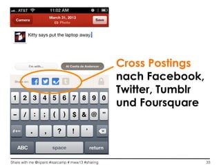 Share with me @ripanti #isarcamp # mww13 #sharing 33
Cross Postings
nach Facebook,
Twitter, Tumblr
und Foursquare
 