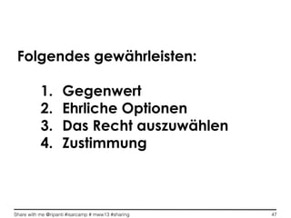 Share with me @ripanti #isarcamp # mww13 #sharing 47
Folgendes gewährleisten:
1.  Gegenwert
2.  Ehrliche Optionen
3.  Das Recht auszuwählen
4.  Zustimmung
 