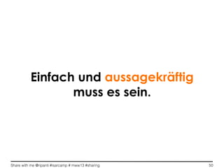 Share with me @ripanti #isarcamp # mww13 #sharing 50
Einfach und aussagekräftig
muss es sein.
 