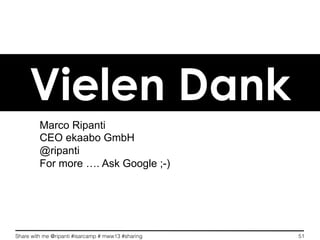 Share with me @ripanti #isarcamp # mww13 #sharing 51
Vielen Dank
Marco Ripanti
CEO ekaabo GmbH
@ripanti
For more …. Ask Google ;-)
 