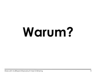 Share with me @ripanti #isarcamp # mww13 #sharing 9
Warum?
 