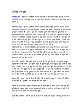 मोक्षदा एकादशी
युिधि र बोले : देवदेवे र ! मागर्शीषर् मास के शुक्लपक्ष में कौन सी एकादशी होती है ? उसकी
क्या िविध है तथा उसमें िकस देवता का पूजन िकया जाता है? ःवािमन ् ! यह सब यथाथर् रुप से
बताइये ।
ौीकृ ंण ने कहा : नृपौे ! मागर्शीषर् मास के शुक्लपक्ष की एकादशी का वणर्न करुँ गा, िजसके
ौवणमाऽ से वाजपेय यज्ञ का फल िमलता है । उसका नाम ‘मोक्षदा एकादशी’ है जो सब पापों का
अपहरण करनेवाली है । राजन ् ! उस िदन य पूवर्क तुलसी की मंजरी तथा धूप दीपािद से
भगवान दामोदर का पूजन करना चािहए । पूवार् िविध से ही दशमी और एकादशी के िनयम का
पालन करना उिचत है । मोक्षदा एकादशी बड़े बड़े पातकों का नाश करनेवाली है । उस िदन रािऽ
में मेरी ूसन्न्ता के िलए नृत्य, गीत और ःतुित के ारा जागरण करना चािहए । िजसके िपतर
पापवश नीच योिन में पड़े हों, वे इस एकादशी का ोत करके इसका पुण्यदान अपने िपतरों को
करें तो िपतर मोक्ष को ूा होते हैं । इसमें तिनक भी संदेह नहीं है ।
पूवर्काल की बात है, वैंणवों से िवभूिषत परम रमणीय चम्पक नगर में वैखानस नामक राजा
रहते थे । वे अपनी ूजा का पुऽ की भाँित पालन करते थे । इस ूकार रा य करते हुए राजा ने
एक िदन रात को ःवप्न में अपने िपतरों को नीच योिन में पड़ा हुआ देखा । उन सबको इस
अवःथा में देखकर राजा के मन में बड़ा िवःमय हुआ और ूात: काल ॄा णों से उन्होंने उस
ःवप्न का सारा हाल कह सुनाया ।
राजा बोले : ॄ ाणो ! मैने अपने िपतरों को नरक में िगरा हुआ देखा है । वे बारंबार रोते हुए
मुझसे यों कह रहे थे िक : ‘तुम हमारे तनुज हो, इसिलए इस नरक समुि से हम लोगों का उ ार
करो। ’ ि जवरो ! इस रुप में मुझे िपतरों के दशर्न हुए हैं इससे मुझे चैन नहीं िमलता । क्या करुँ
? कहाँ जाऊँ ? मेरा दय रुँ धा जा रहा है । ि जो मो ! वह ोत, वह तप और वह योग, िजससे
मेरे पूवर्ज तत्काल नरक से छु टकारा पा जायें, बताने की कृ पा करें । मुझ बलवान तथा साहसी
पुऽ के जीते जी मेरे माता िपता घोर नरक में पड़े हुए हैं ! अत: ऐसे पुऽ से क्या लाभ है ?
ॄा ण बोले : राजन ् ! यहाँ से िनकट ही पवर्त मुिन का महान आौम है । वे भूत और भिवंय
के भी ज्ञाता हैं । नृपौे ! आप उन्हींके पास चले जाइये ।
ॄा णों की बात सुनकर महाराज वैखानस शीय ही पवर्त मुिन के आौम पर गये और वहाँ उन
मुिनौे को देखकर उन्होंने दण्डवत ् ूणाम करके मुिन के चरणों का ःपशर् िकया । मुिन ने भी
राजा से रा य के सातों अंगों की कु शलता पूछ ।
राजा बोले: ःवािमन ् ! आपकी कृ पा से मेरे रा य के सातों अंग सकु शल हैं िकन्तु मैंने ःवप्न में
 