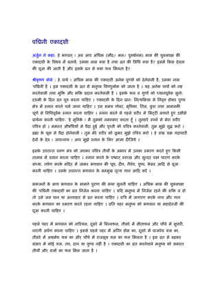 पि नी एकादशी
अजुर्न ने कहा: हे भगवन ् ! अब आप अिधक (ल द/ मल/ पुरुषो म) मास की शुक्लपक्ष की
एकादशी के िवषय में बतायें, उसका नाम क्या है तथा ोत की िविध क्या है? इसमें िकस देवता
की पूजा की जाती है और इसके ोत से क्या फल िमलता है?
ौीकृ ंण बोले : हे पाथर् ! अिधक मास की एकादशी अनेक पुण्यों को देनेवाली है, उसका नाम
‘पि नी’ है । इस एकादशी के ोत से मनुंय िवंणुलोक को जाता है । यह अनेक पापों को न
करनेवाली तथा मुि और भि ूदान करनेवाली है । इसके फल व गुणों को ध्यानपूवर्क सुनो:
दशमी के िदन ोत शुरु करना चािहए । एकादशी के िदन ूात: िनत्यिबया से िनवृ होकर पुण्य
क्षेऽ में ःनान करने चले जाना चािहए । उस समय गोबर, मृि का, ितल, कु श तथा आमलकी
चूणर् से िविधपूवर्क ःनान करना चािहए । ःनान करने से पहले शरीर में िम टी लगाते हुए उसीसे
ूाथर्ना करनी चािहए: ‘हे मृि के ! मैं तुमको नमःकार करता हँू । तुम्हारे ःपशर् से मेरा शरीर
पिवऽ हो । समःत औषिधयों से पैदा हुई और पृ वी को पिवऽ करनेवाली, तुम मुझे शु करो ।
ॄ ा के थूक से पैदा होनेवाली ! तुम मेरे शरीर को छू कर मुझे पिवऽ करो । हे शंख चब गदाधारी
देवों के देव ! जगन्नाथ ! आप मुझे ःनान के िलए आज्ञा दीिजये ।’
इसके उपरान्त वरुण मंऽ को जपकर पिवऽ तीथ के अभाव में उनका ःमरण करते हुए िकसी
तालाब में ःनान करना चािहए । ःनान करने के प ात ् ःवच्छ और सुन्दर व धारण करके
संध्या, तपर्ण करके मंिदर में जाकर भगवान की धूप, दीप, नैवेघ, पुंप, के सर आिद से पूजा
करनी चािहए । उसके उपरान्त भगवान के सम्मुख नृत्य गान आिद करें ।
भ जनों के साथ भगवान के सामने पुराण की कथा सुननी चािहए । अिधक मास की शुक्लपक्ष
की ‘पि नी एकादशी’ का ोत िनजर्ल करना चािहए । यिद मनुंय में िनजर्ल रहने की शि न हो
तो उसे जल पान या अल्पाहार से ोत करना चािहए । रािऽ में जागरण करके नाच और गान
करके भगवान का ःमरण करते रहना चािहए । ूित पहर मनुंय को भगवान या महादेवजी की
पूजा करनी चािहए ।
पहले पहर में भगवान को नािरयल, दूसरे में िबल्वफल, तीसरे में सीताफल और चौथे में सुपारी,
नारंगी अपर्ण करना चािहए । इससे पहले पहर में अिग्न होम का, दूसरे में वाजपेय यज्ञ का,
तीसरे में अ मेघ यज्ञ का और चौथे में राजसूय यज्ञ का फल िमलता है । इस ोत से बढ़कर
संसार में कोई यज्ञ, तप, दान या पुण्य नहीं है । एकादशी का ोत करनेवाले मनुंय को समःत
तीथ और यज्ञों का फल िमल जाता है ।
 