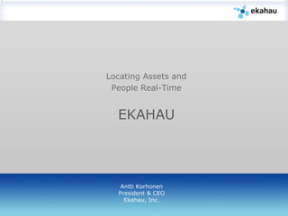 Locating Assets and People Real-Time EKAHAU   Antti Korhonen President & CEO Ekahau, Inc. 