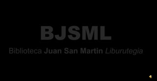 BJSML
Biblioteca Juan San Martin Liburutegia
 