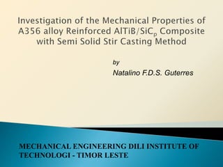 Natalino F.D.S. Guterres
by
MECHANICAL ENGINEERING DILI INSTITUTE OF
TECHNOLOGI - TIMOR LESTE
 