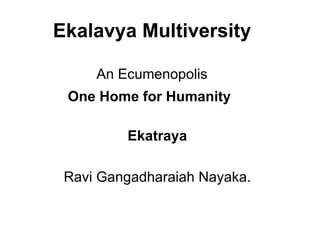 Ekalavya Multiversity An Ecumenopolis One Home for Humanity   Ekatraya Ravi Gangadharaiah Nayaka. 