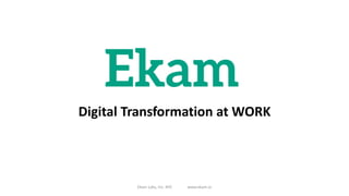 Digital Transformation at WORK
Ekam Labs, Inc. NYC www.ekam.io
 