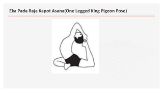 Eka Pada Raja Kapot Asana(One Legged King Pigeon Pose)
 