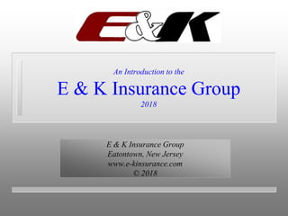 An Introduction to the
E & K Insurance Group
2018
E & K Insurance Group
Eatontown, New Jersey
www.e-kinsurance.com
© 2018
 