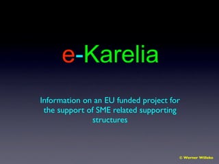 e-Karelia
Information on an EU funded project for
 the support of SME related supporting
              structures



                                      © Werner Willeke
 