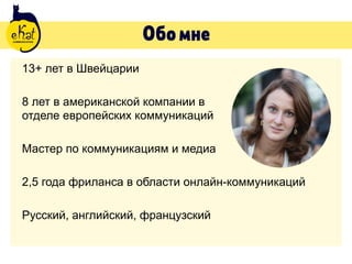 Обомне
13+ лет в Швейцарии
8 лет в американской компании в  
отделе европейских коммуникаций
Мастер по коммуникациям и медиа
2,5 года фриланса в области онлайн-коммуникаций
Русский, английский, французский
 