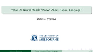 What Do Neural Models "Know" About Natural Language?
Ekaterina Vylomova
Vylomova, Ekaterina Neural models and Natural Language 1 / 53
 