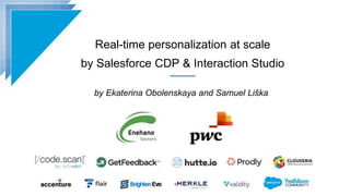 Real-time personalization at scale
by Salesforce CDP & Interaction Studio
by Ekaterina Obolenskaya and Samuel Liška
 