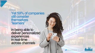 #CD22
Yet 59% of companies
still consider
themselves
“learners”
in being able to
deliver personalized
experiences
in real-...
