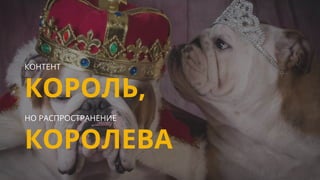 Confidential & Proprietary
КОНТЕНТ
КОРОЛЬ,
НО РАСПРОСТРАНЕНИЕ
КОРОЛЕВА
 