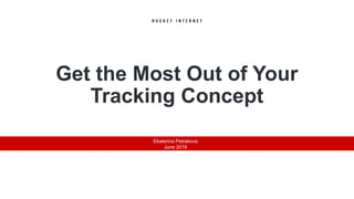 Get the Most Out of Your
Tracking Concept
Ekaterina Petrakova
June 2018
 