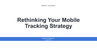 Rethinking Your Mobile
Tracking Strategy
Ekaterina Petrakova
June 2019
 