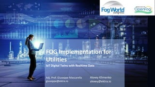 FOG Implementation for
Utilities
Adj. Prof. Giuseppe Mascarella
giuseppe@ektra.io
Alexey Klimenko
alexey@ektra.io
IoT Digital Twins with Realtime Data
 