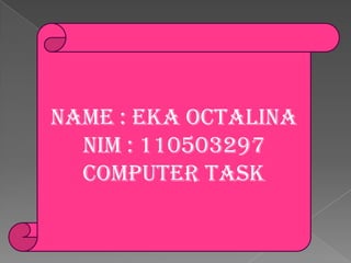 NAME : EKA OCTALINA
  NIM : 110503297
  COMPUTER TASK
 