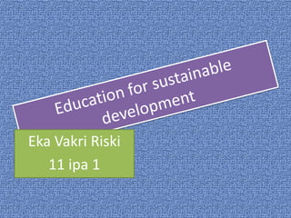 Education for sustainable development Eka Vakri Riski  11 ipa 1 