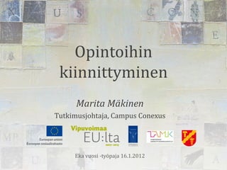 Opintoihin
 kiinnittyminen
      Marita Mäkinen
Tutkimusjohtaja, Campus Conexus




     Eka vuosi -työpaja 16.1.2012
 