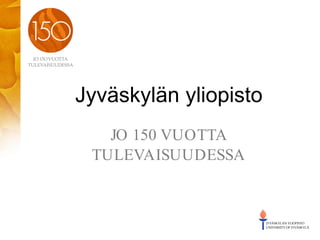Jyväskylän yliopisto
   JO 150 VUOTTA
 TULEVAISUUDESSA
 