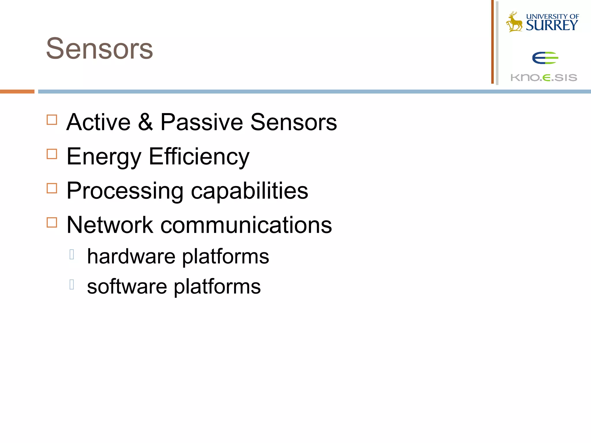 Sensors

   Active & Passive Sensors
   Energy Efficiency
   Processing capabilities
   Network communications
       hardware platforms
       software platforms
 