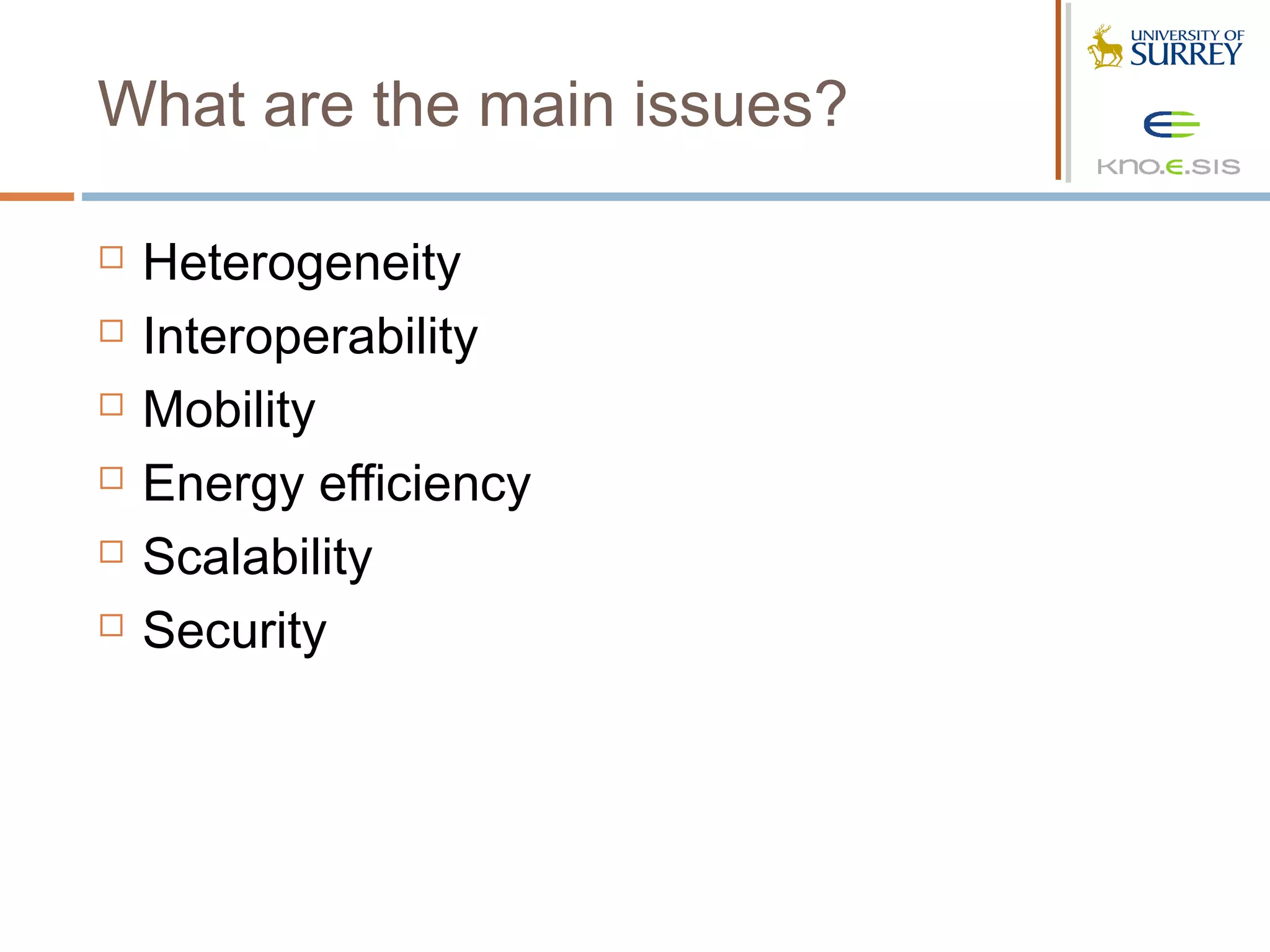 What are the main issues?

   Heterogeneity
   Interoperability
   Mobility
   Energy efficiency
   Scalability
   Security
 
