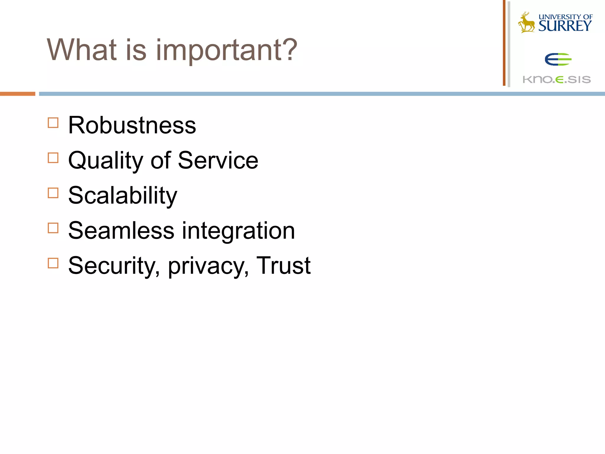What is important?

   Robustness
   Quality of Service
   Scalability
   Seamless integration
   Security, privacy, Trust
 