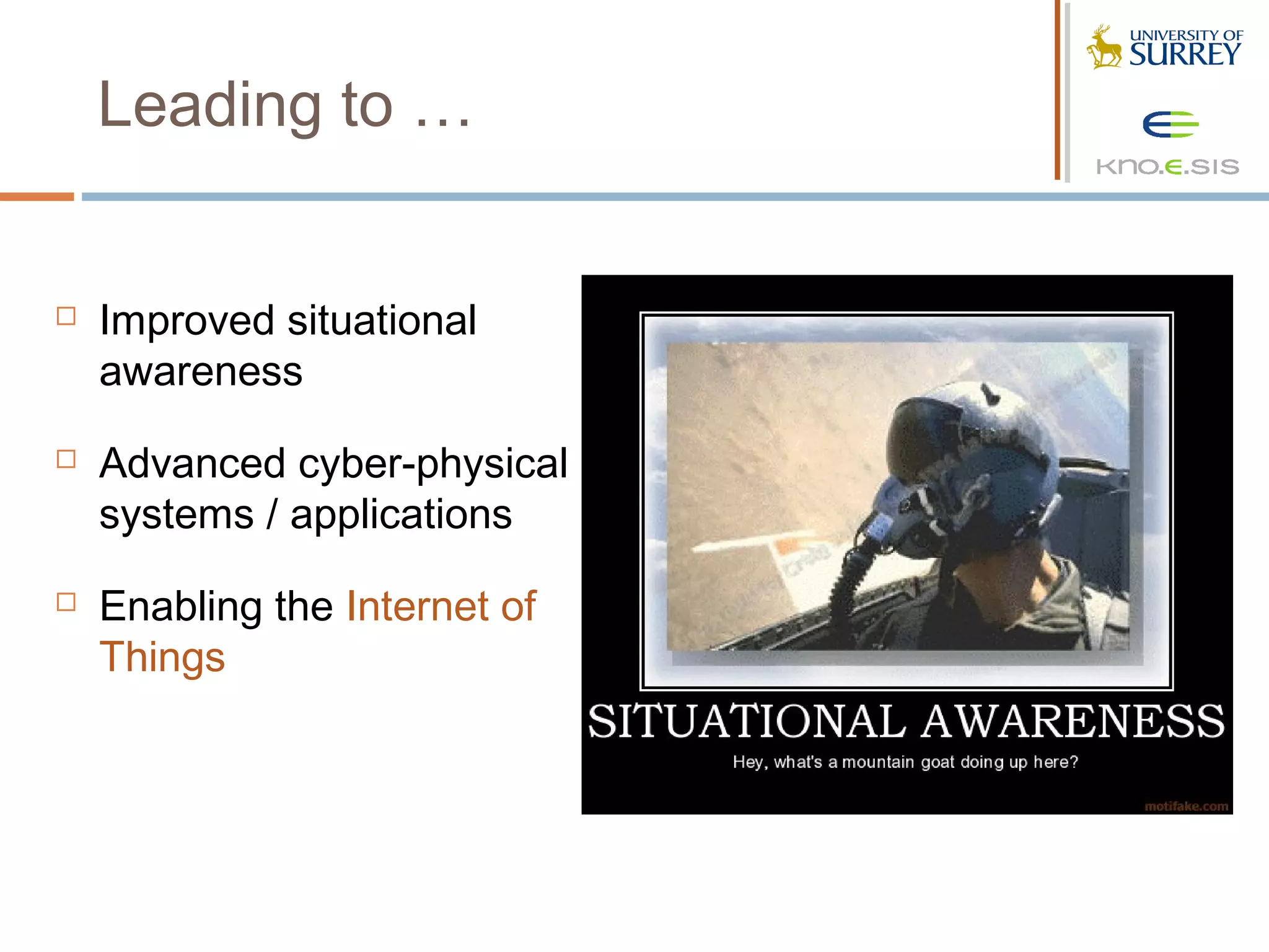 Leading to …


   Improved situational
    awareness
   Advanced cyber-physical
    systems / applications
   Enabling the Internet of
    Things
 