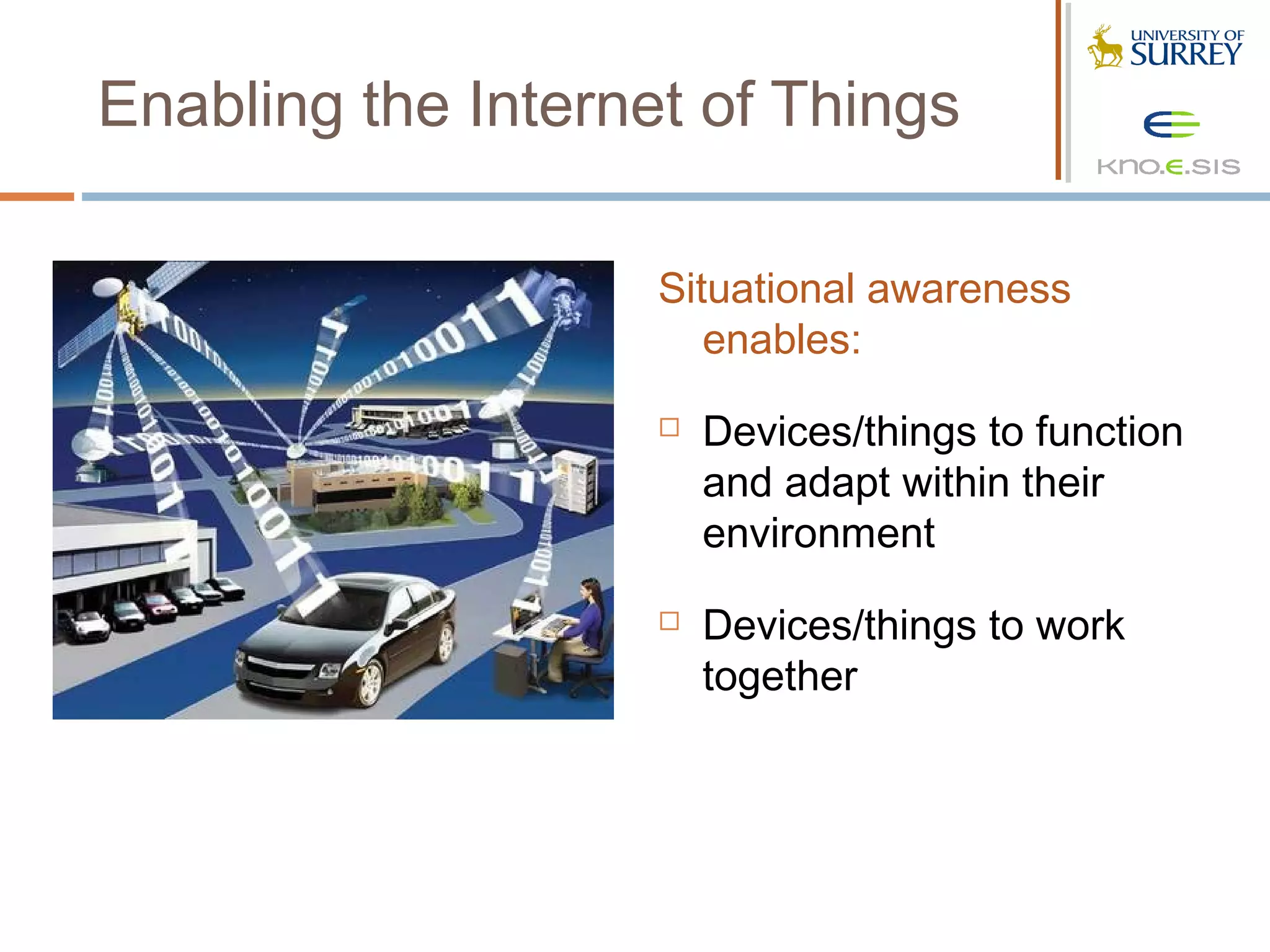 Enabling the Internet of Things

                    Situational awareness
                       enables:
                       Devices/things to function
                        and adapt within their
                        environment
                       Devices/things to work
                        together
 