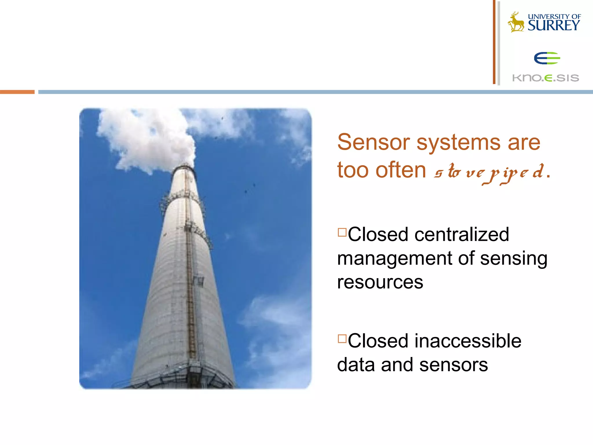 Sensor systems are
too often s to ve p ip e d .

Closed centralized
management of sensing
resources

Closed inaccessible
data and sensors
 