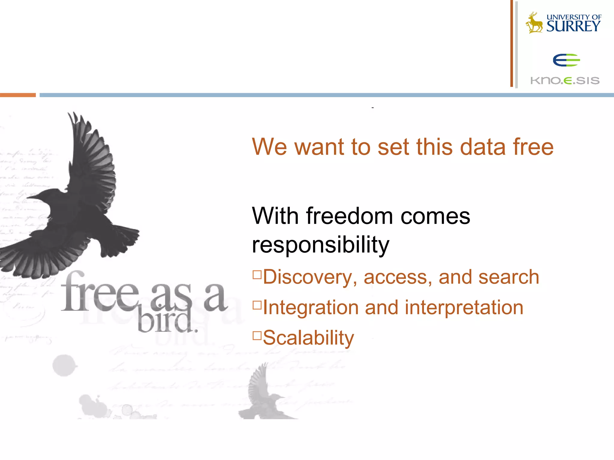 We want to set this data free

With freedom comes
responsibility
Discovery, access, and search
Integration and interpretation

Scalability
 