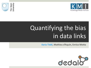 Quantifying the bias 
in data links 
Ilaria Tiddi, Mathieu d’Aquin, Enrico Motta 
 