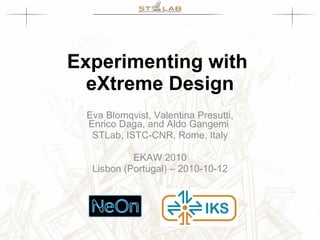 Experimenting with  eXtreme Design Eva Blomqvist, Valentina Presutti, Enrico Daga, and Aldo Gangemi  STLab, ISTC-CNR, Rome, Italy EKAW 2010 Lisbon (Portugal) – 2010-10-12 
