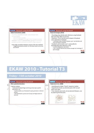 ! ! ! !W.7.($,-!&7'*0!"(,.:##6!                                           ! ! ! !W.7.($,-!&7'*0!"(,.:##6!
    M3*2)4&#k#K$4$($*3-'#aPRRVb#                                              l-9)#k#J34$/);"$#aPRWRb#
     •!!G$.+',=*0!'-63$*#.)#7%$.*0%-!&7'*0!"(,.:##6!+(%(!                      •!!p'7(8:'0&(=*0!'+.*=%;!4.:!$.".$.*,.7!&7'*0!"(,.:##6!
     •!!^!<($=,'<(*%7!!                                                       +(%(!I(*+!#%-.$![.:!TYU!7#&$,.7J!
        •!4'%-!_T!"$'.*+7!#*!(/.$(0.!                                          •!!M77.$=#*1!``t!#"!$.()Q)'".!7#,'()!*.%4#$6!#"!"(,.:##6!
        •!+.%.$8'*.#,$"%$**@#%-.!7%$.*0%-!#"!%-.'$!"(,.:##6!"$'.*+7-'<7!!
                                                                               &7.$7!$.<)',(%.+!#*!"(,.:##6!
     •!!=-4,%*$!,$.(%.+!%#!$%&-,$.6$**@!(00$.0(%.`]!"(,.:##6!                     •!!'*+',(=*0!7%$#*0!,#$$.)(=#*!:.%4..*!&7.$7q!$.()!'+.*==.7!(*+!
     /($'(:).7!I,#*%.*%!.).8.*%7J!%#!+.$'/.!(!7'*0).!8.(7&$.!                     %-#7.!<#$%$(;.+!#*!"(,.:##6!
                                                                               •!!"(,.:##6!&7.+!%#!:&')+!(!&7.$q7!7..+!<$#B).!"#$!
     •!!m.$;!-'0-!,#$$.)(=#*!:.%4..*!$.7&)%7!#"!%-.!%4#!8.%-#+7!
        •!!5&00.7=*0!"(,.:##6!<$#/'+.7!$',-!'*"#$8(=#*!(:#&%!,#88&*'%;!        +'7(8:'0&(=*0!4.:!$.".$.*,.7!&7'*0!
        (*+!*.%4#$6!                                                              •!!<.$7#*()!:'#0$(<-',()!'*"#$8(=#*!
                                                                                  •!!&7.$q7!*.%4#$6!'*".$$.+!"$#8!<$'/(%.!8.77(0.7!(*+!!.@,-(*0.!#"!
                                                                                  4())!8.77(0.7!




  EKAW 2010 • Tutorial T3
  Friday • 15th october 2010
     ! ! ! !W.7.($,-!&7'*0!"(,.:##6!                                           ! ! !! !W.7.($,-!&7'*0!%4'K.$!
    7&()4#F-&)".$*#034)6.-"'#                                                 c%2)4,$"#)&#$*QY#aPRR]b#
Knowledge Acquisition from Social•!!C+.*=";'*0!%-.!-'++.*!P"$'.*+R!*.%4#$6!#*!%4'K.$!
  •!!#<'*'#*!(*();7'7!!
                                     Networking Sites
       •!!+.+',(%.+!"(,.:##6!G(0.7!(*+!X$#&<7!-#7%!%#<',Q7<.,'B,!              •!!S;<#%-.7'7.!"$'.*+7!&7.!+'$.,%.+!<#7%7!IPuRJ!%#!.(,-!
Z. Zhang, A.E. Cano, K. Elbedweihy, A.-S. Dadzie
     +'7,&77'#*79!.Y0Y9!                   #%-.$!8#$.!#x.*!
          •!!<#)'=,()!<($=.7!&7.!#"!"(,.:##6!"#$!<($%;!<$#8#=#*!'*!TUVU!hA!    •!!24#!*.%4#$67!4.$.!:&')%9!#*.!:;!+.,)($.+!"#))#4.$7n!#*.!
          .).,=#*!                                                             :;!.@<)#$'*0!+'$.,%.+!<#7%7! !!
          •!!kCkM!TUVU![#$)+Q,&<!+'7,&77'#*!X$#&<7!(*+!G(0.7!I-(*+7Q#*!
          .@.$,'7.J!
 